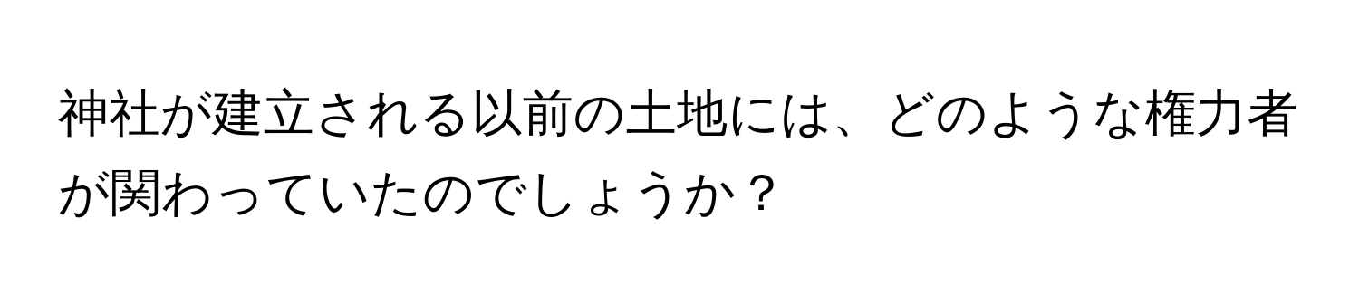 神社が建立される以前の土地には、どのような権力者が関わっていたのでしょうか？