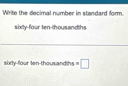 Write the decimal number in standard form. 
sixty-four ten-thousandths 
sixty-four ten-thousandths =□