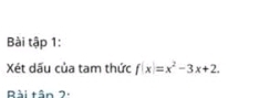 Bài tập 1: 
Xét dấu của tam thức f(x)=x^2-3x+2. 
ài tân 2 ,