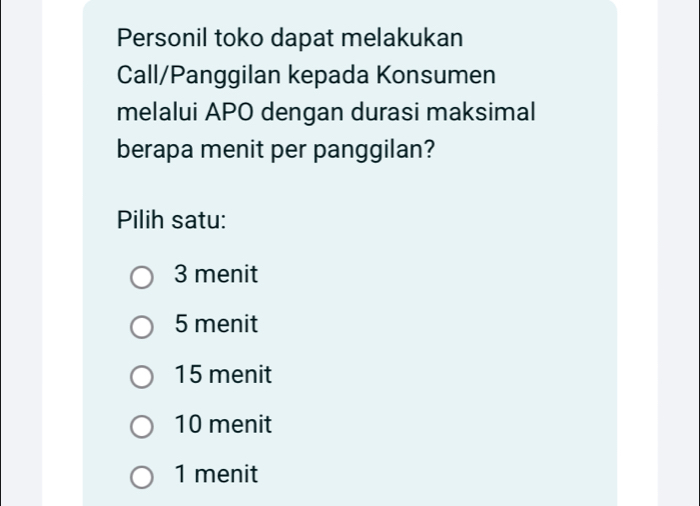 Personil toko dapat melakukan
Call/Panggilan kepada Konsumen
melalui APO dengan durasi maksimal
berapa menit per panggilan?
Pilih satu:
3 menit
5 menit
15 menit
10 menit
1 menit