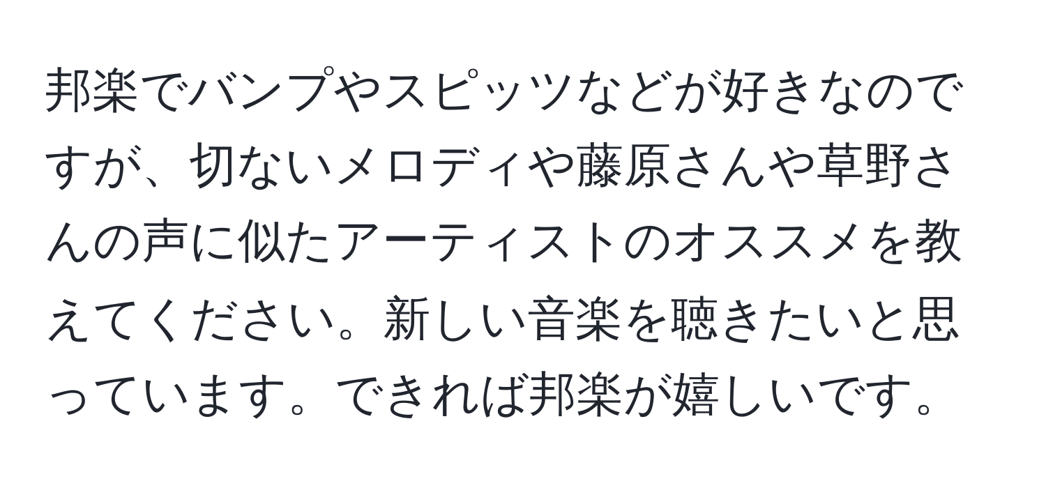 邦楽でバンプやスピッツなどが好きなのですが、切ないメロディや藤原さんや草野さんの声に似たアーティストのオススメを教えてください。新しい音楽を聴きたいと思っています。できれば邦楽が嬉しいです。