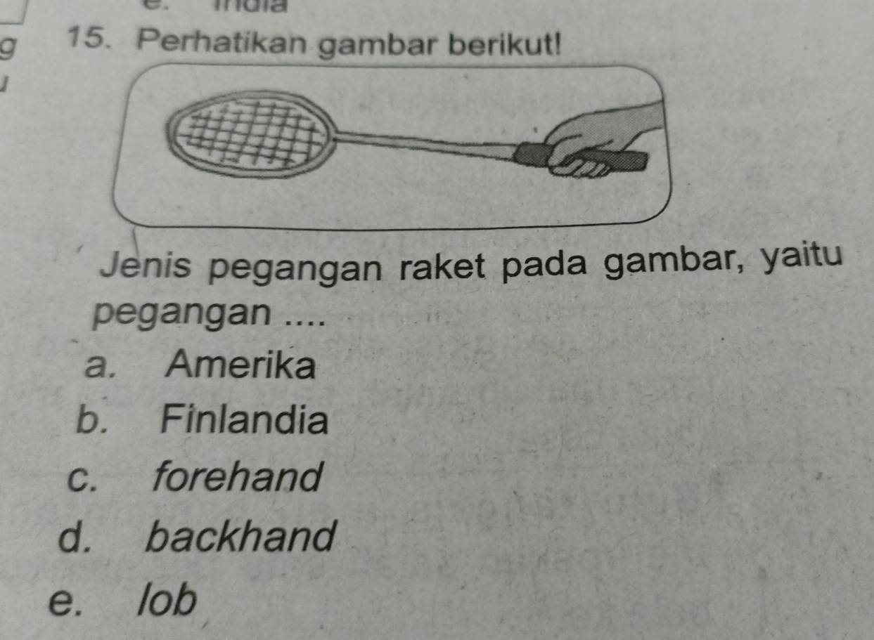 a 15. Perhatikan gambar berikut!
Jenis pegangan raket pada gambar, yaitu
pegangan ....
a. Amerika
b. Finlandia
c. forehand
d. backhand
e. lob