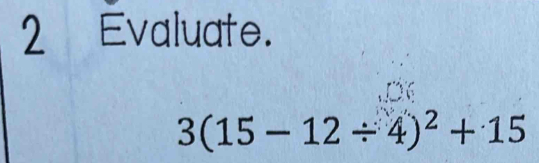 Evaluate.
3(15-12/ 4)^2+15