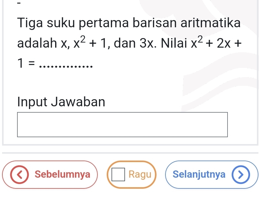 Tiga suku pertama barisan aritmatika 
adalah x, x^2+1 , dan 3x. Nilai x^2+2x+
1= _ 
Input Jawaban 
Sebelumnya Ragu Selanjutnya