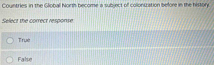 Countries in the Global North become a subject of colonization before in the history.
Select the correct response:
True
False