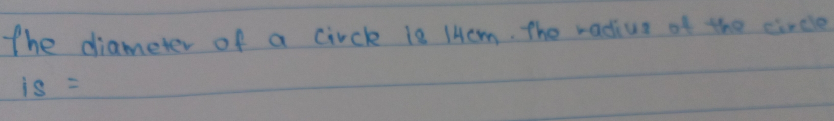 the diameter of a circl is 14cm. the radius of the circle
is=