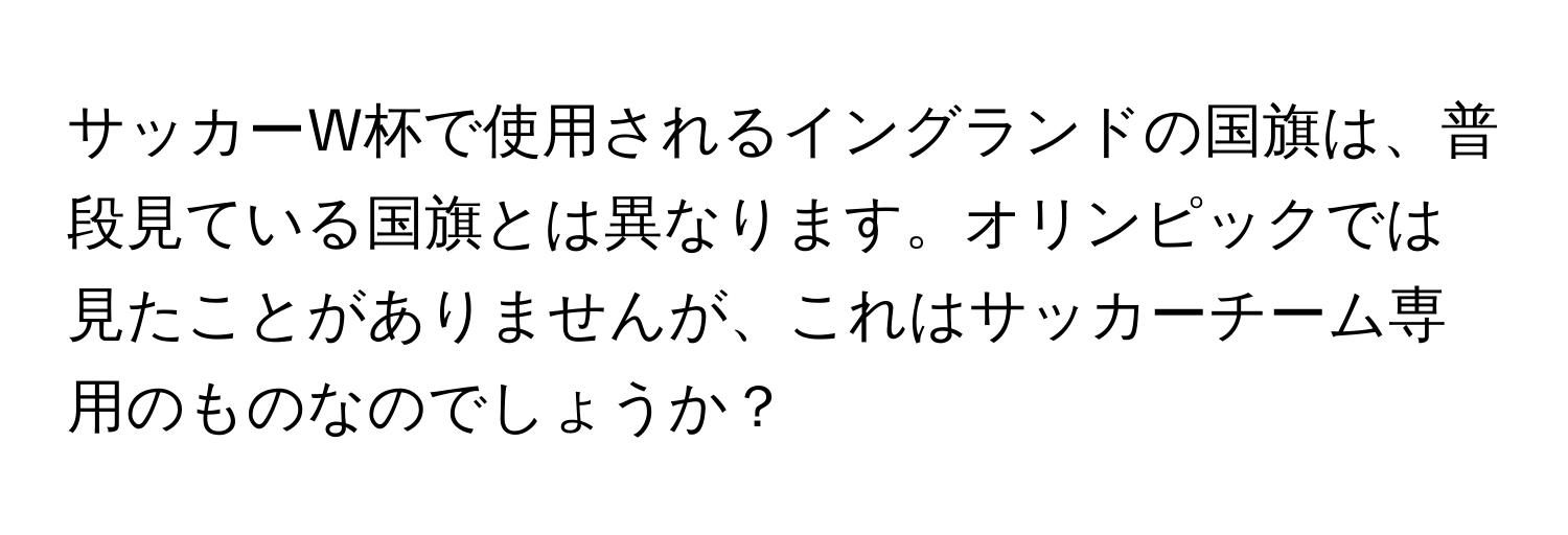 サッカーW杯で使用されるイングランドの国旗は、普段見ている国旗とは異なります。オリンピックでは見たことがありませんが、これはサッカーチーム専用のものなのでしょうか？