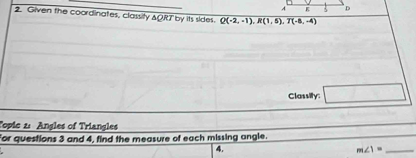 Given the coordinates, classify ΔQRT by its sides. Q(-2,-1), R(1,5), T(-8,-4)
Classify: □ 
Topic 2: Angles of Triangles 
For questions 3 and 4, find the measure of each missing angle. 
. 
4. 
_ m∠ 1=