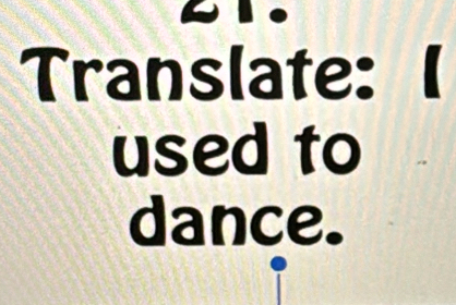 Translate:1 
used to 
dance.