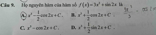 Họ nguyên hàm của hàm số f(x)=3x^2+sin 2x1a
A x^3- 1/2 cos 2x+C. B. x^3+ 1/2 cos 2x+C.
C. x^3-cos 2x+C. D. x^3+ 1/2 sin 2x+C.