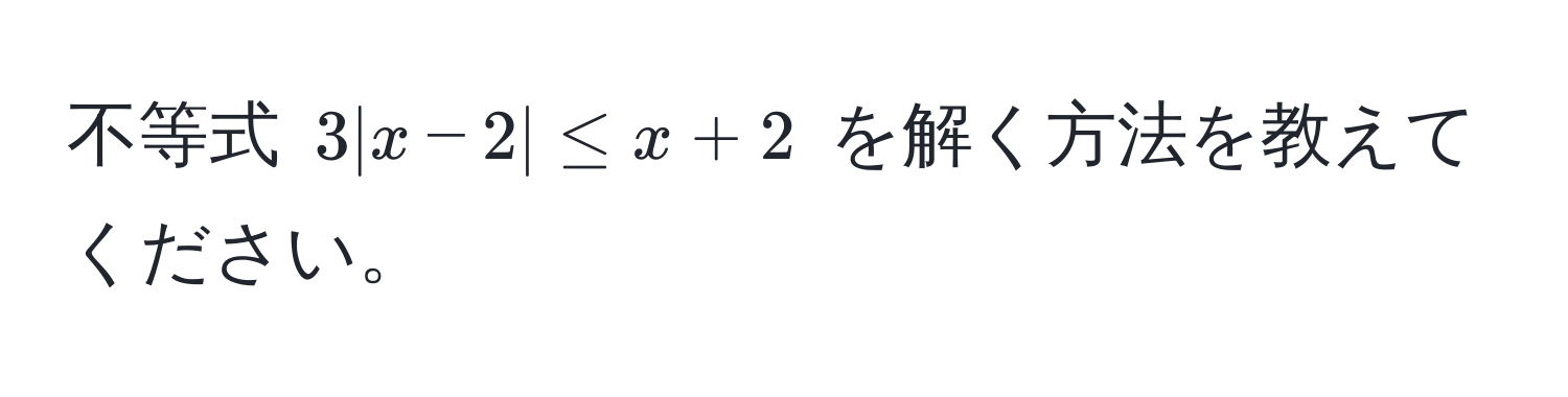 不等式 $3|x-2| ≤ x+2$ を解く方法を教えてください。