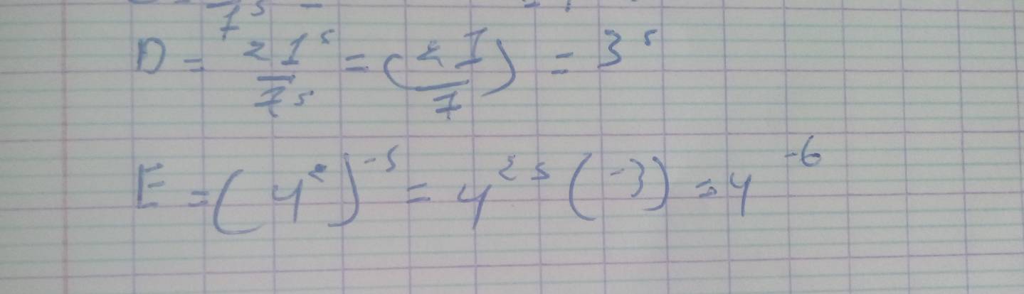 D= 21^5/7 =( 41/7 )=3^5
E=(4^2)^-5=4^(25)(-3)=4^(-6)