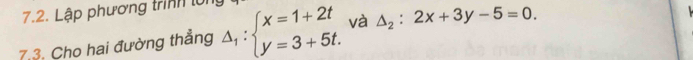 Lập phương trình lới
7.3. Cho hai đường thẳng △ _1:beginarrayl x=1+2t y=3+5t.endarray. và △ _2:2x+3y-5=0.