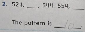 524, _, 544, 554, 
_ 
The pattern is _.