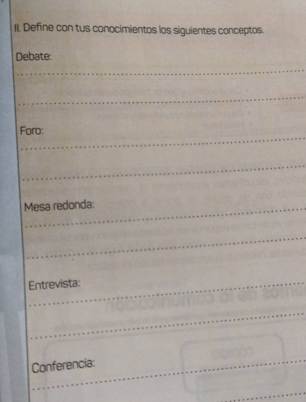 Define con tus conocimientos los siguientes conceptos. 
Debate: 
Foro: 
Mesa redonda: 
Entrevista: 
Conferencia: