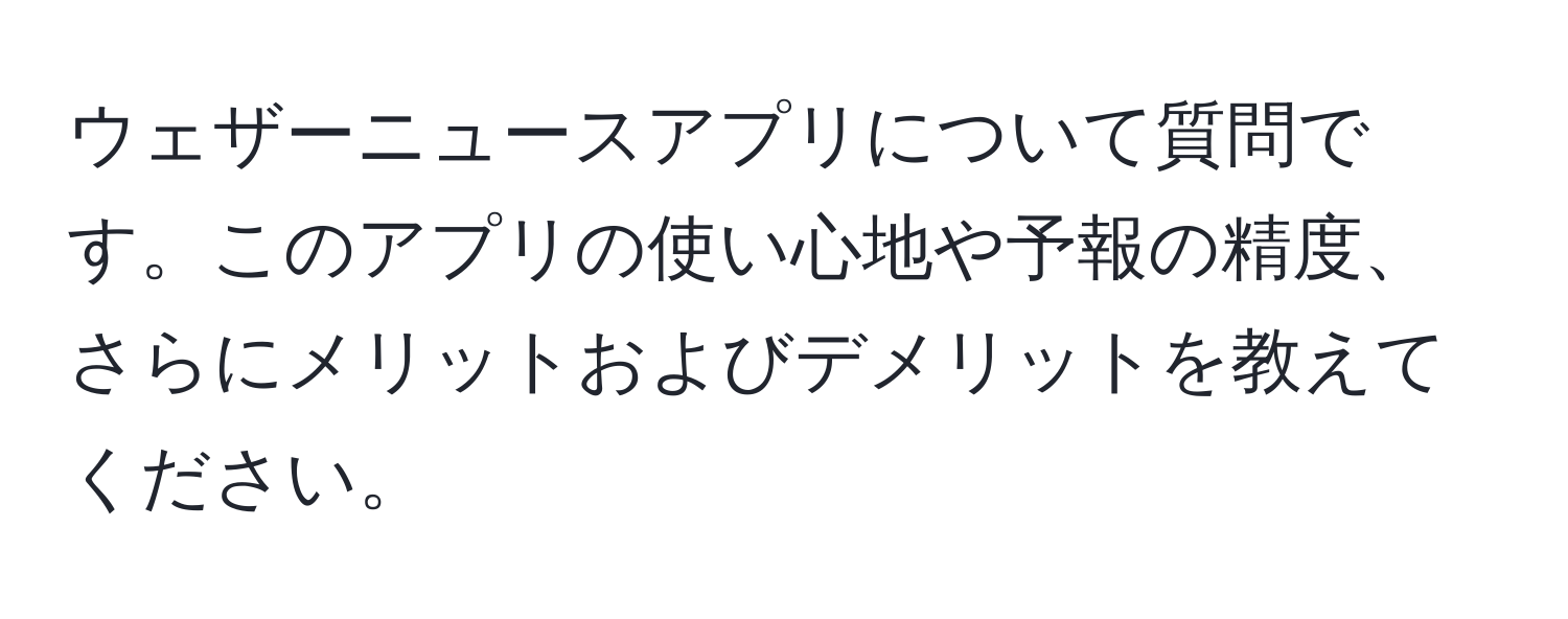 ウェザーニュースアプリについて質問です。このアプリの使い心地や予報の精度、さらにメリットおよびデメリットを教えてください。