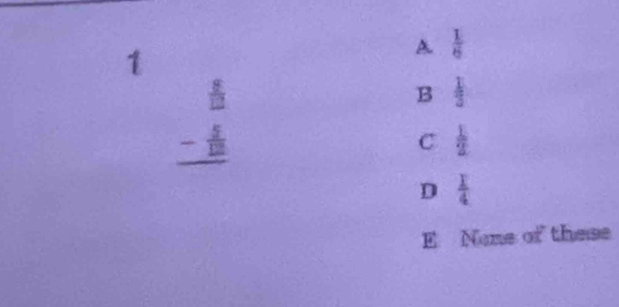 1
A  I/6 
beginarrayr  5/12  - 4/12  hline endarray
B  1/3 
C  1/2 
D  1/4 
E None of these