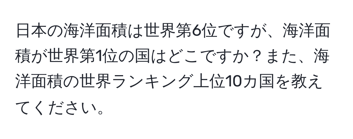 日本の海洋面積は世界第6位ですが、海洋面積が世界第1位の国はどこですか？また、海洋面積の世界ランキング上位10カ国を教えてください。