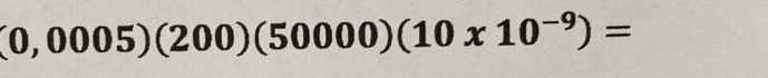 (0,0005)(200)(50000)(10* 10^(-9))=