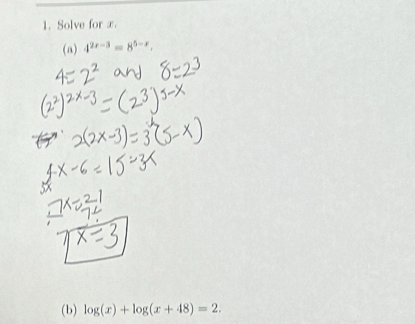 Solve for æ. 
(a) 4^(2x-3)=8^(5-x), 
(b) log (x)+log (x+48)=2.