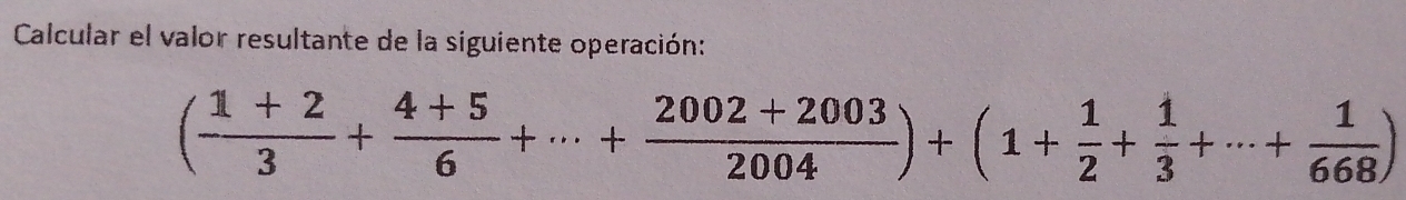 Calcular el valor resultante de la siguiente operación:
( (1+2)/3 + (4+5)/6 +·s + (2002+2003)/2004 )+(1+ 1/2 + 1/3 +·s + 1/668 )