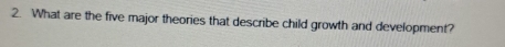 What are the five major theories that describe child growth and development?