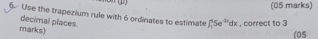 Use the trapezium rule with 6 ordinates to estimate ∈t _1^(55e^-2x)dx , correct to 3
decimal places. 
marks) 
(05