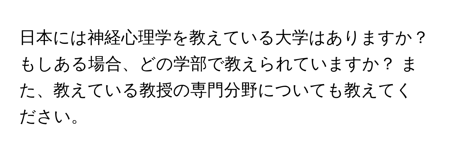 日本には神経心理学を教えている大学はありますか？ もしある場合、どの学部で教えられていますか？ また、教えている教授の専門分野についても教えてください。