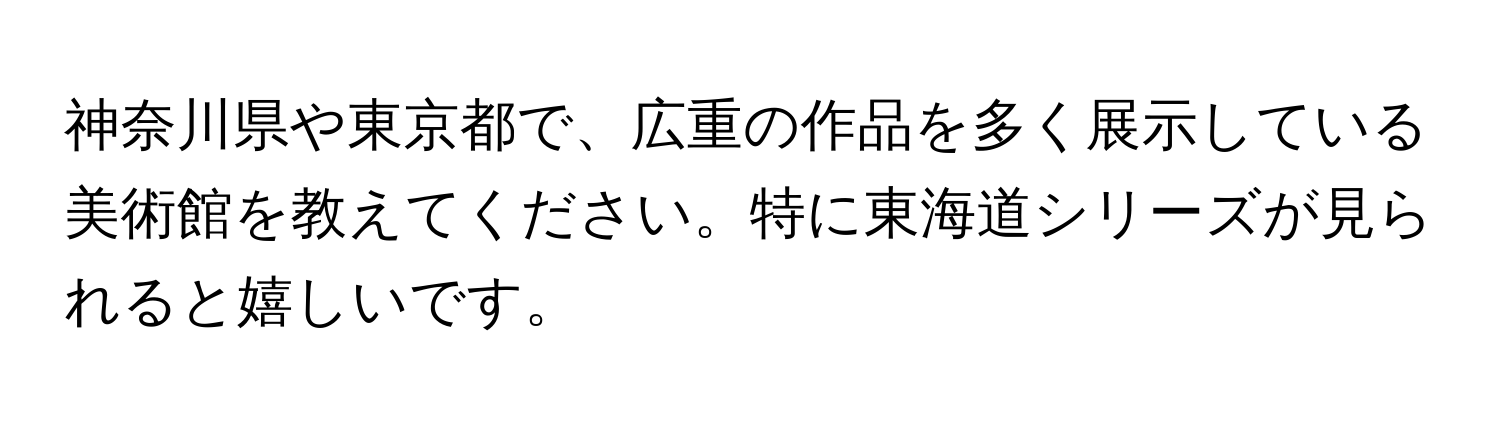 神奈川県や東京都で、広重の作品を多く展示している美術館を教えてください。特に東海道シリーズが見られると嬉しいです。