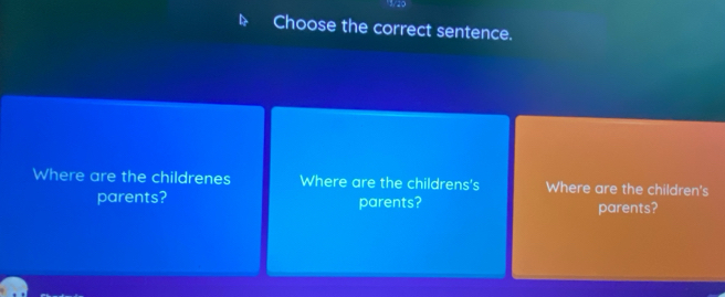 Choose the correct sentence. 
Where are the childrenes Where are the childrens's Where are the children's 
parents? parents? parents?