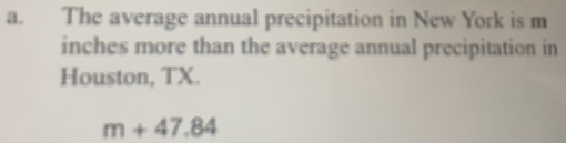 The average annual precipitation in New York is m
inches more than the average annual precipitation in 
Houston, TX.
m+47.84