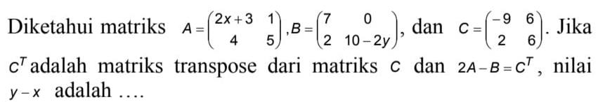 Diketahui matriks A=beginpmatrix 2x+3&1 4&5endpmatrix , B=beginpmatrix 7&0 2&10-2yendpmatrix , dan C=beginpmatrix -9&6 2&6endpmatrix. Jika
c^T adalah matriks transpose dari matriks c dan 2A-B=C^T , nilai
y-x adalah …