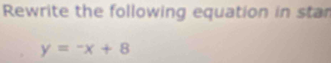 Rewrite the following equation in star
y=-x+8