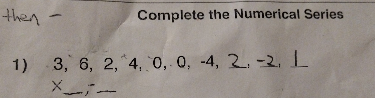 Complete the Numerical Series 
1) 3, 6, 2, 4, 0, Q, -4, , -,⊥_ 
_ 
_