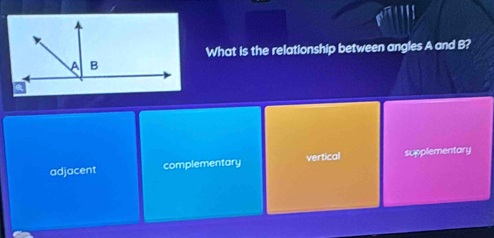 What is the relationship between angles A and B?
adjacent complementary vertical supplementary