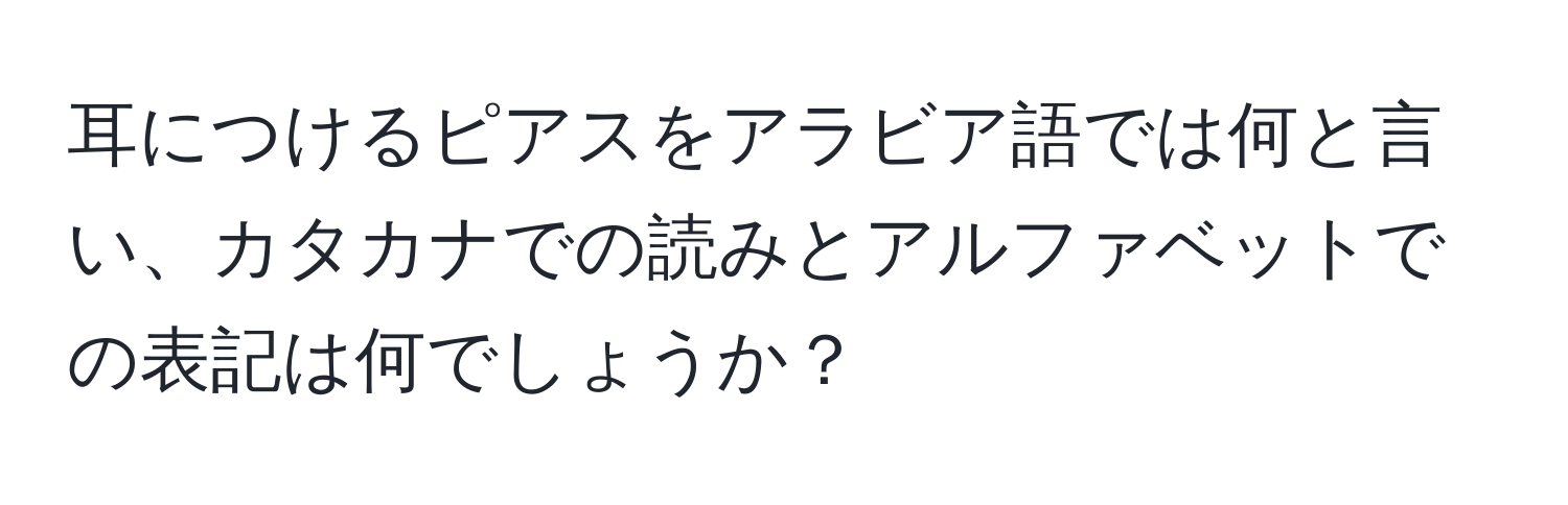 耳につけるピアスをアラビア語では何と言い、カタカナでの読みとアルファベットでの表記は何でしょうか？