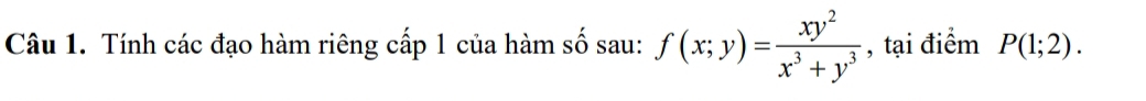 Tính các đạo hàm riêng cấp 1 của hàm số sau: f(x;y)= xy^2/x^3+y^3  , tại điểm P(1;2).