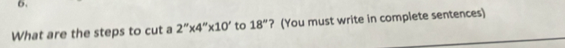 What are the steps to cut a 2''* 4''* 10' to 18'' ? (You must write in complete sentences)