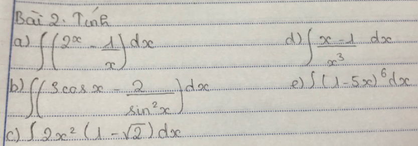 Bai 0.I',0e 
d) 
a ) ∈t (2^x- 1/x )dx ∈t  (x-1)/x^3 dx
) ∈t (3cos x- 2/sin^2x )dx
e) ∈t (1-5x)^6dx
() ∈t 2x^2(1-sqrt(2))dx