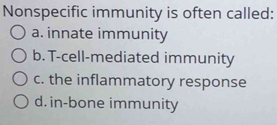 Nonspecific immunity is often called:
a. innate immunity
b. T-cell-mediated immunity
c. the inflammatory response
d. in-bone immunity