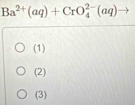 Ba^(2+)(aq)+CrO_4^(2-)(aq)
(1)
(2)
(3)