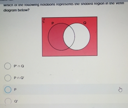 which or the folowing notations represents the snaded region in the venn
diagram below?
P'∩ Q
P∩ Q'
P
Q'