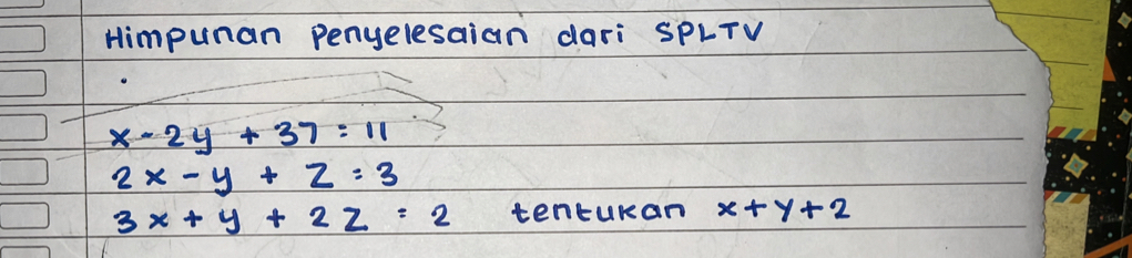 Himpunan Penyelesaian dari SPLTV
x-2y+37=11
2x-y+z=3
3x+y+2z=2 tentukan x+y+2