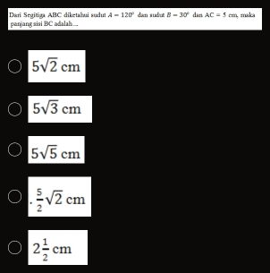 A=120°
Dari Segitiga ABC diketahui sudu panang sisi BC adalah ... dan sudut B=30° dan AC=5cm maka
5sqrt(2)cm
5sqrt(3)cm
5sqrt(5)cm
 5/2 sqrt(2)cm
2 1/2 cm