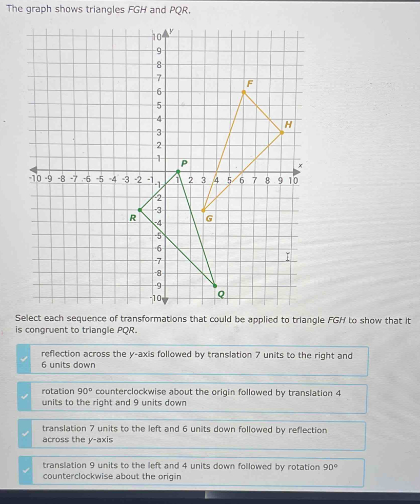 Solved: The graph shows triangles FGH and PQR. Select each sequence of ...