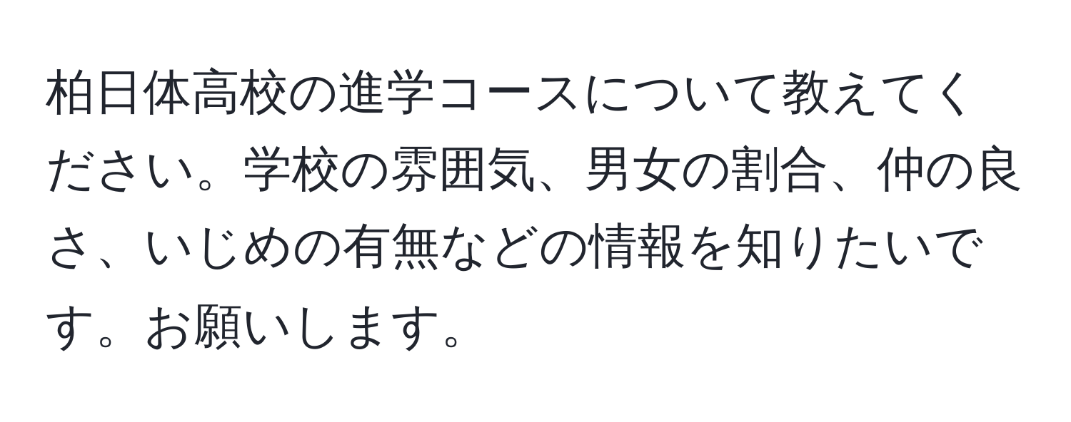 柏日体高校の進学コースについて教えてください。学校の雰囲気、男女の割合、仲の良さ、いじめの有無などの情報を知りたいです。お願いします。