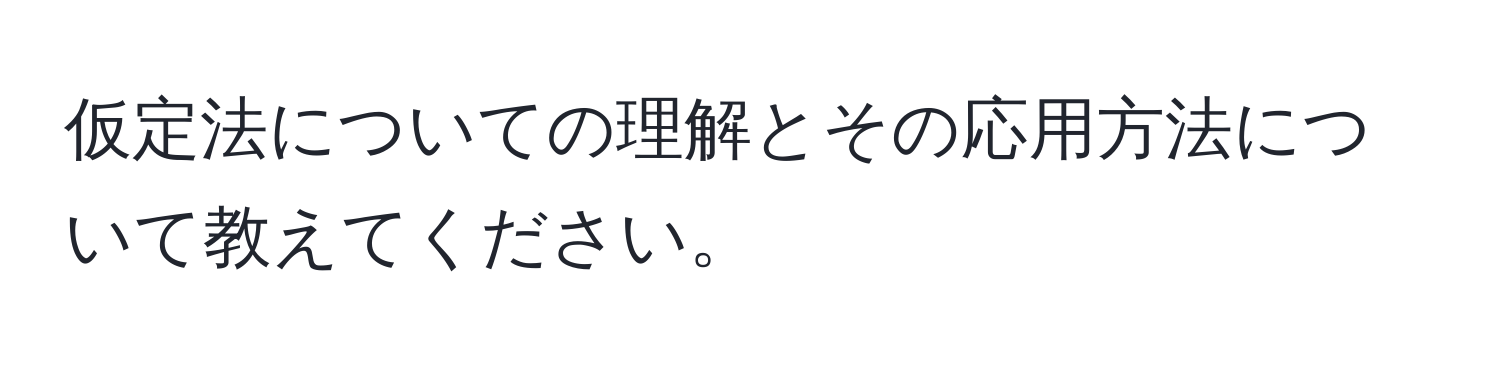 仮定法についての理解とその応用方法について教えてください。