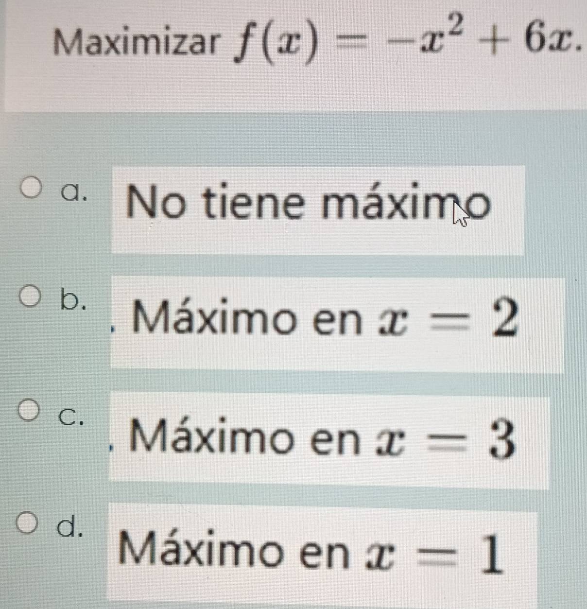 Resuelto:Maximizar f(x)=-x^2+6x. a. No tiene máximo b. Máximo en x=2 C ...