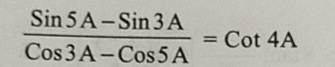  (Sin5A-Sin3A)/Cos3A-Cos5A =Cot4A