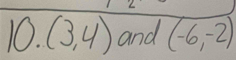 10.(3,4) and (-6,-2)